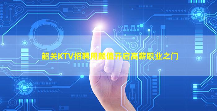 韶关KTV招聘用颜值开启高薪职业之门